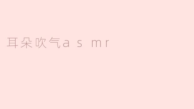 耳朵吹气ASMR是什么？有什么效果？