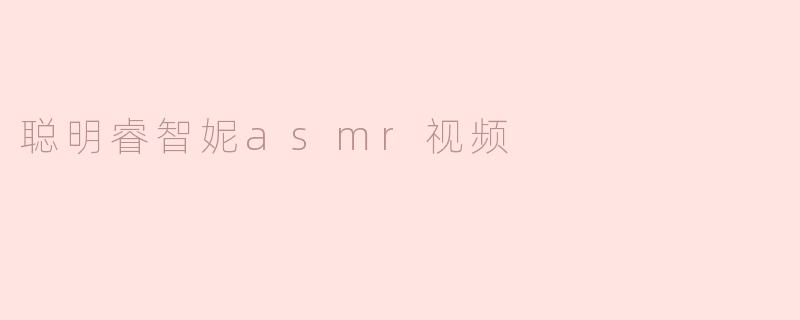 聪明睿智妮asmr视频