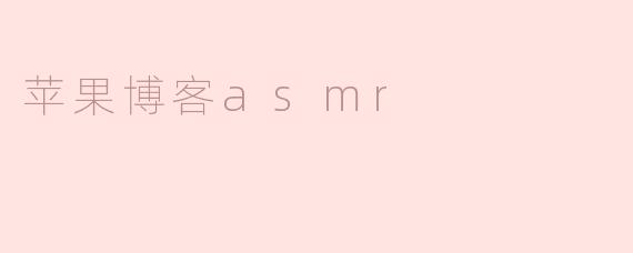 什么是苹果博客ASMR，它有什么特点？****