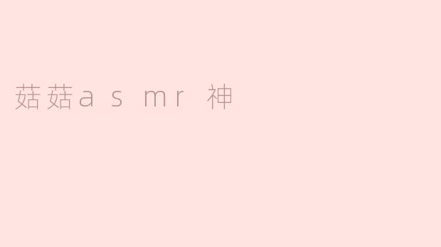 ### 探秘“菇菇ASMR神”：聆听耳边的柔和呢喃