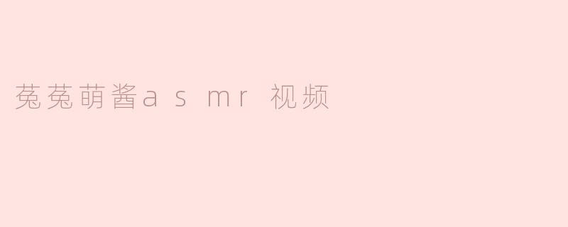 菟菟萌酱asmr视频