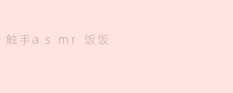 什么是“触手asmr饭饭”？  