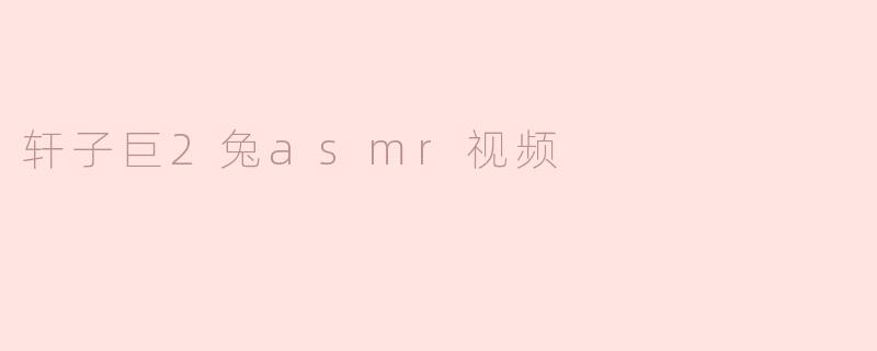 轩子巨2兔asmr视频