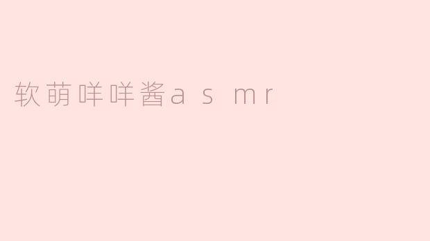 沉浸在软萌咩咩酱ASMR的治愈世界