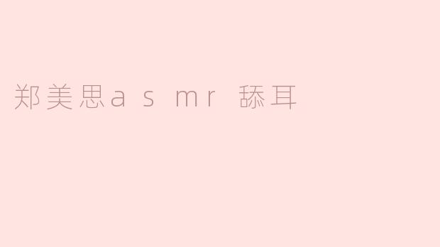 郑美思asmr舔耳