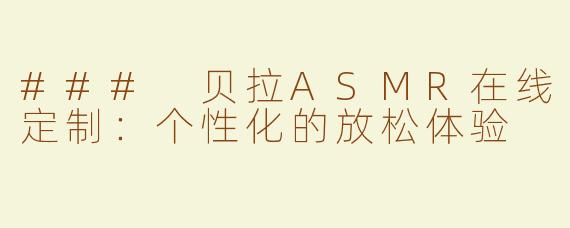 ### 贝拉ASMR在线定制：个性化的放松体验