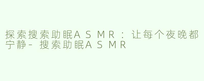 探索搜索助眠ASMR：让每个夜晚都宁静