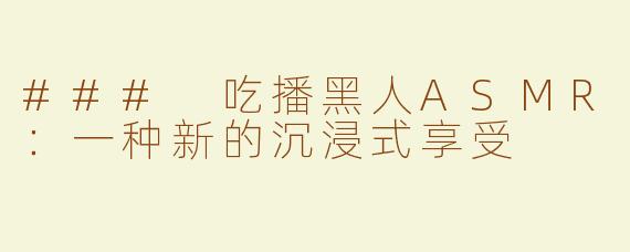 ### 吃播黑人ASMR：一种新的沉浸式享受