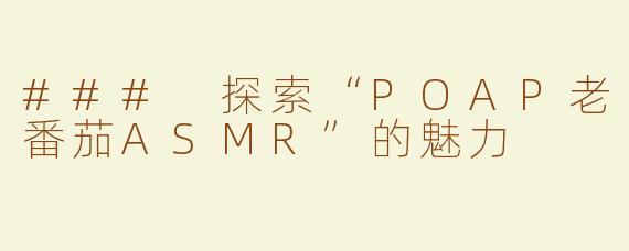 ### 探索“POAP老番茄ASMR”的魅力