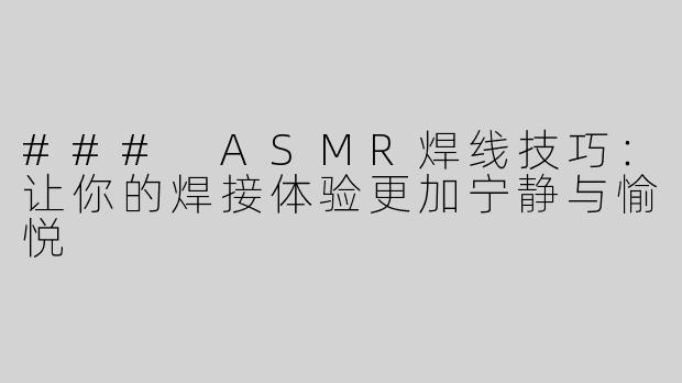 ### ASMR焊线技巧：让你的焊接体验更加宁静与愉悦