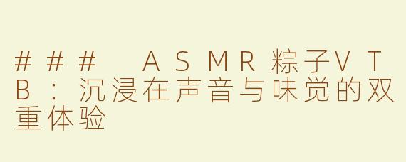 ### ASMR粽子VTB：沉浸在声音与味觉的双重体验