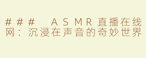 ### ASMR直播在线网：沉浸在声音的奇妙世界