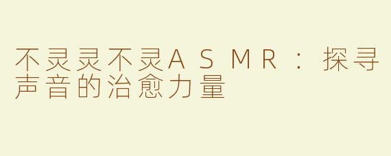 不灵灵不灵ASMR：探寻声音的治愈力量
