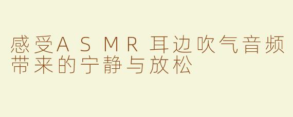 感受ASMR耳边吹气音频带来的宁静与放松