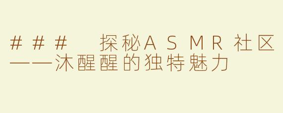 ### 探秘ASMR社区——沐醒醒的独特魅力