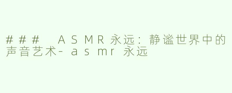 ### ASMR永远：静谧世界中的声音艺术