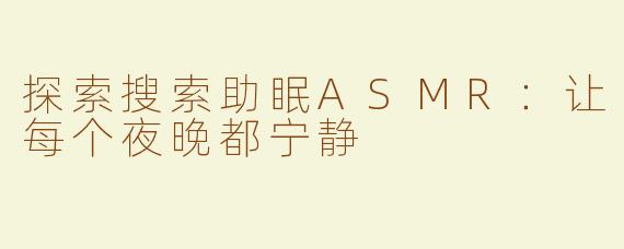 探索搜索助眠ASMR：让每个夜晚都宁静
