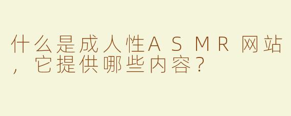 什么是成人性ASMR网站，它提供哪些内容？