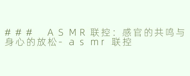 ### ASMR联控：感官的共鸣与身心的放松