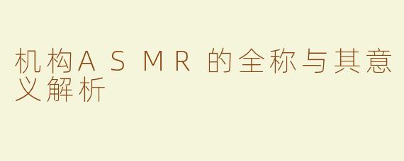 机构ASMR的全称与其意义解析