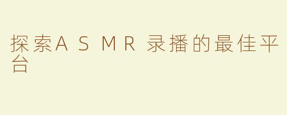 探索ASMR录播的最佳平台