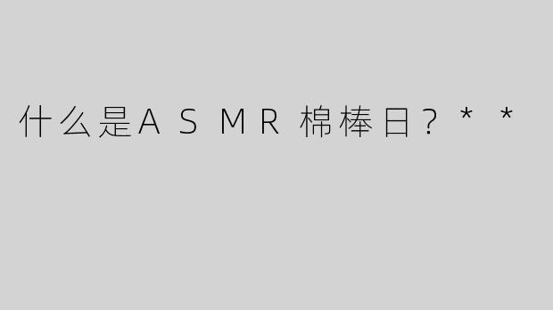 什么是ASMR棉棒日？**