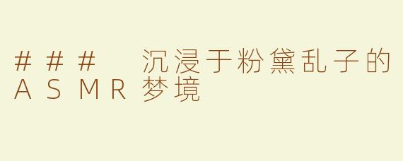 ### 沉浸于粉黛乱子的ASMR梦境