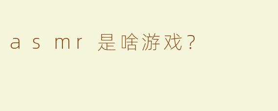 asmr是啥游戏？