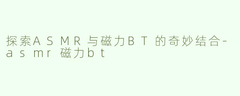 探索ASMR与磁力BT的奇妙结合