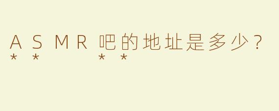 ASMR吧的地址是多少？**  **