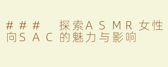 ### 探索ASMR女性向SAC的魅力与影响