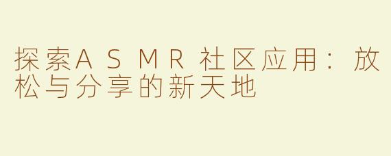 探索ASMR社区应用：放松与分享的新天地