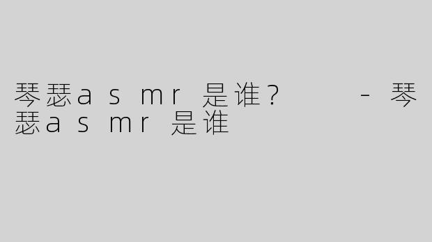 琴瑟asmr是谁？  