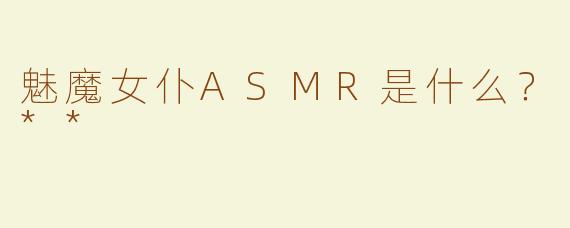 魅魔女仆ASMR是什么？**