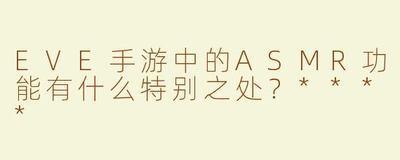 EVE手游中的ASMR功能有什么特别之处？****