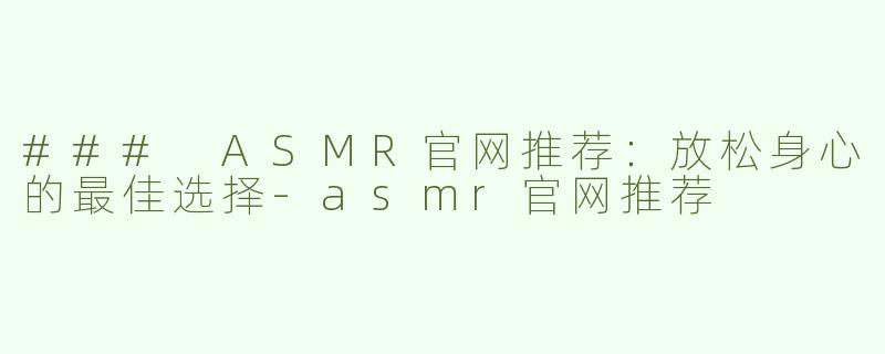 ### ASMR官网推荐：放松身心的最佳选择-asmr官网推荐