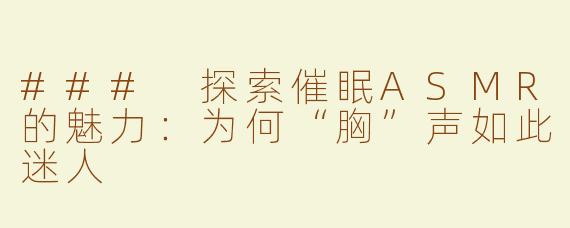 ### 探索催眠ASMR的魅力：为何“胸”声如此迷人