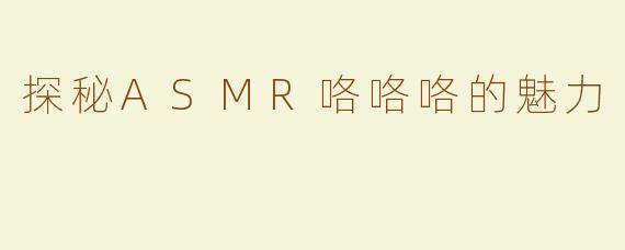 探秘ASMR咯咯咯的魅力