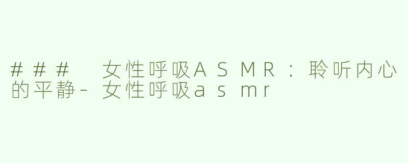 ### 女性呼吸ASMR：聆听内心的平静