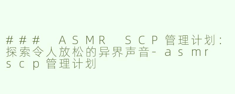 ### ASMR SCP管理计划：探索令人放松的异界声音