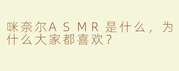 咪奈尔ASMR是什么，为什么大家都喜欢？