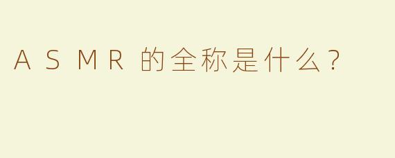 ASMR的全称是什么？