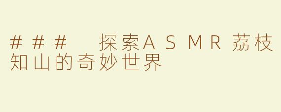 ### 探索ASMR荔枝知山的奇妙世界