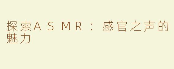 探索ASMR：感官之声的魅力