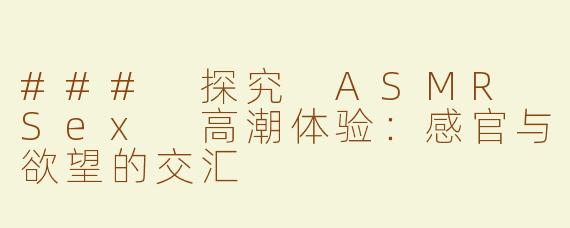 ### 探究 ASMR Sex 高潮体验：感官与欲望的交汇