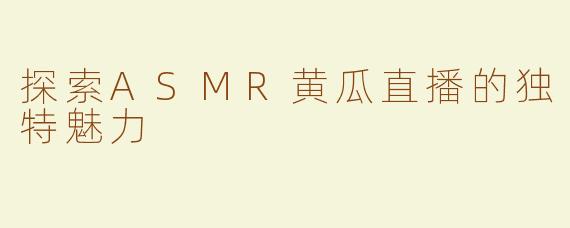 探索ASMR黄瓜直播的独特魅力