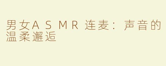 男女ASMR连麦：声音的温柔邂逅