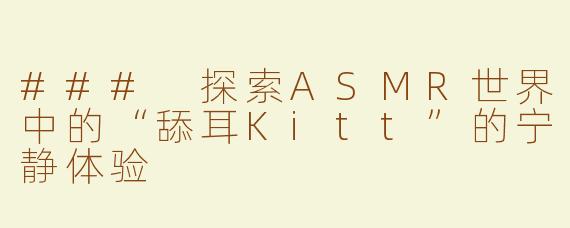 ### 探索ASMR世界中的“舔耳Kitt”的宁静体验