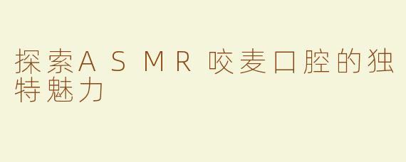 探索ASMR咬麦口腔的独特魅力