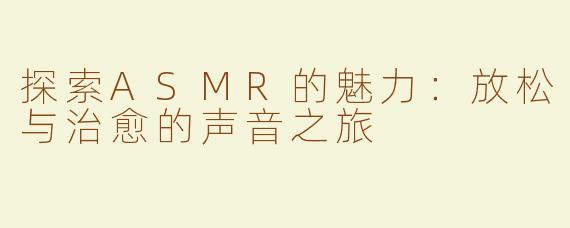 探索ASMR的魅力：放松与治愈的声音之旅